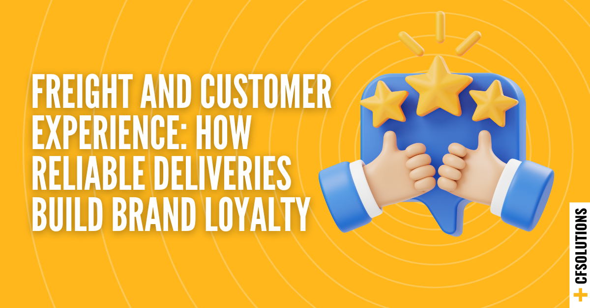 Freight and Customer Experience | Building Brand Loyalty with Reliable Deliveries