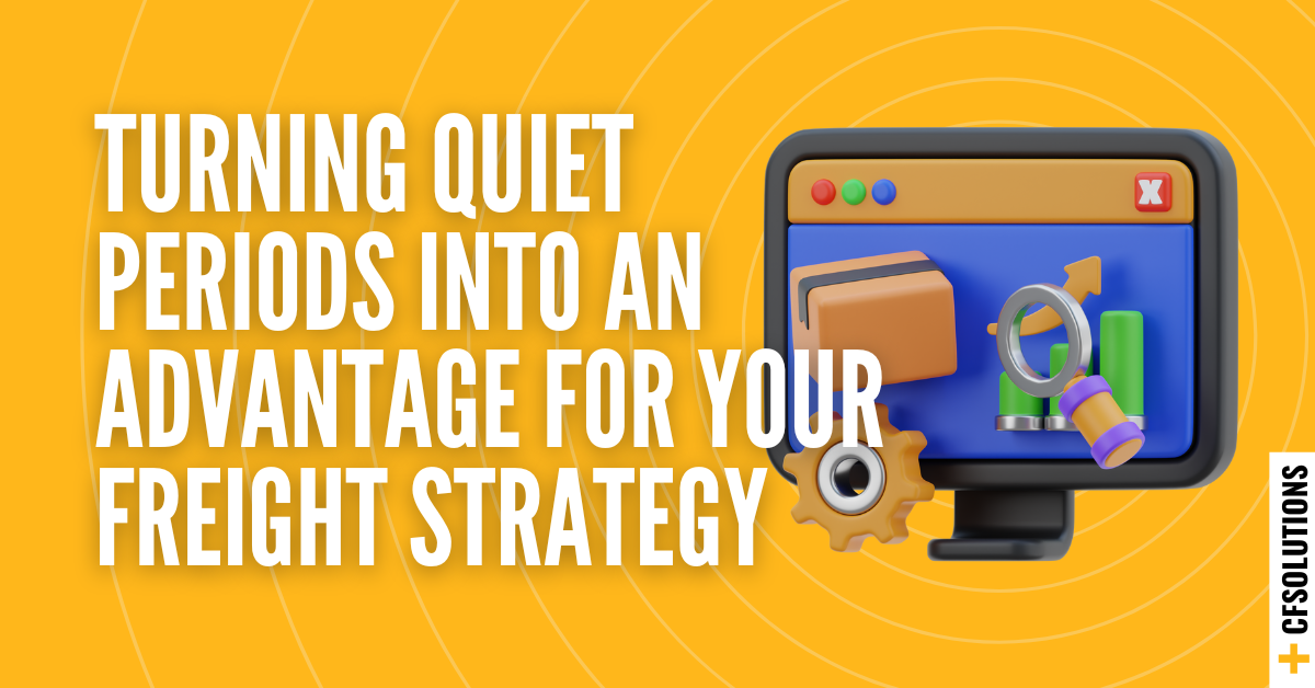 Turning Quiet Periods Into an Advantage for Your Freight Strategy